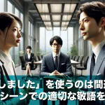 「了解しました」を使うのは間違い?ビジネスシーンでの適切な敬語を徹底解説