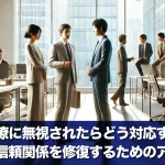 上司や同僚に無視されたらどう対応すべきか?職場での信頼関係を修復するためのアプローチ
