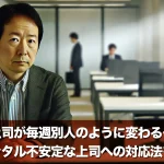 上司が毎週別人のように変わる…そんなメンタル不安定な上司への対応法を徹底解説