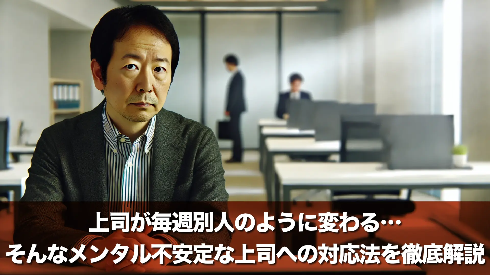 上司が毎週別人のように変わる…そんなメンタル不安定な上司への対応法を徹底解説