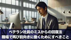 ベテラン社員のミスからの回復法|職場で再び前向きに働くためにすべきこと