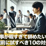 仕事が暇すぎて辞めたい?退職前に試すべき10の対処法