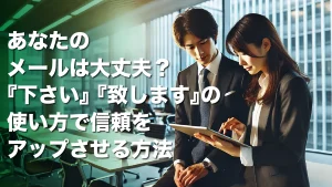 あなたのメールは大丈夫?『下さい』『致します』の使い方で信頼をアップさせる方法