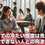 職場での冷たい態度は危険?仕事ができない人との向き合い方