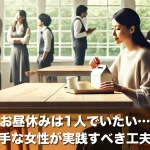 お昼休みは1人でいたい…雑談が苦手な女性が実践すべき工夫と対応法