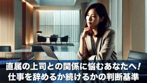 直属の上司との関係に悩むあなたへ!仕事を辞めるか続けるかの判断基準