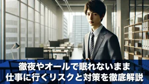 徹夜やオールで眠れないまま仕事に行くリスクと対策を徹底解説