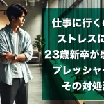 仕事に行くのがストレスに…23歳新卒が感じるプレッシャーとその対処法