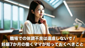 職場での体調不良は遠慮しないで!妊娠7か月の働くママが知っておくべきこと