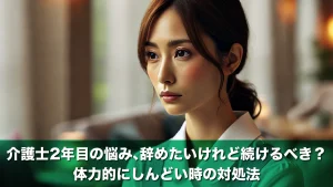 介護士2年目の悩み、辞めたいけれど続けるべき?体力的にしんどい時の対処法