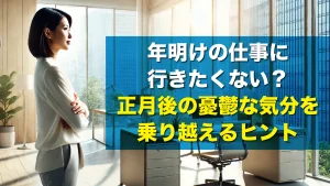 年明けの仕事に行きたくない?正月後の憂鬱な気分を乗り越えるヒント