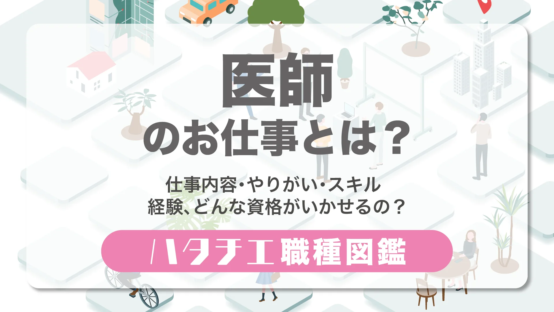 医師のお仕事とは？仕事内容・やりがい・スキル・経験、どんな資格がいかせるの？［職種図鑑］