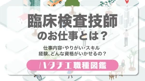 臨床検査技師のお仕事とは？仕事内容・やりがい・スキル・経験、どんな資格がいかせるの？［職種図鑑］