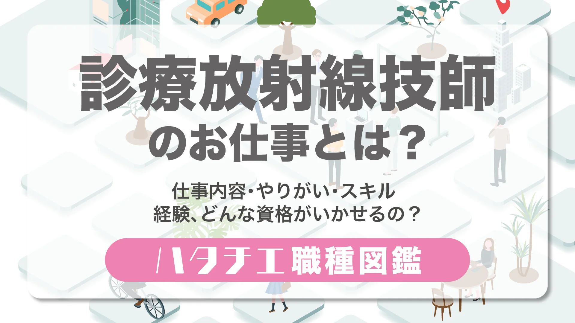 診療放射線技師のお仕事とは？仕事内容・やりがい・スキル・経験、どんな資格がいかせるの？［職種図鑑］