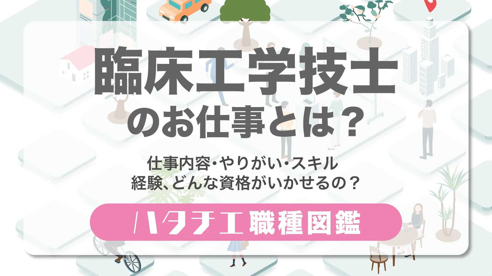 臨床工学技士のお仕事とは？仕事内容・やりがい・スキル・経験、どんな資格がいかせるの？［職種図鑑］