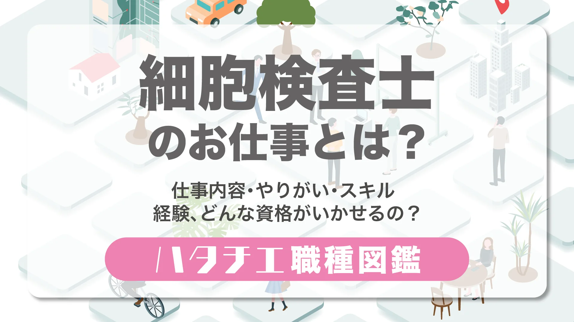 細胞検査士のお仕事とは？仕事内容・やりがい・スキル・経験、どんな資格がいかせるの？［職種図鑑］