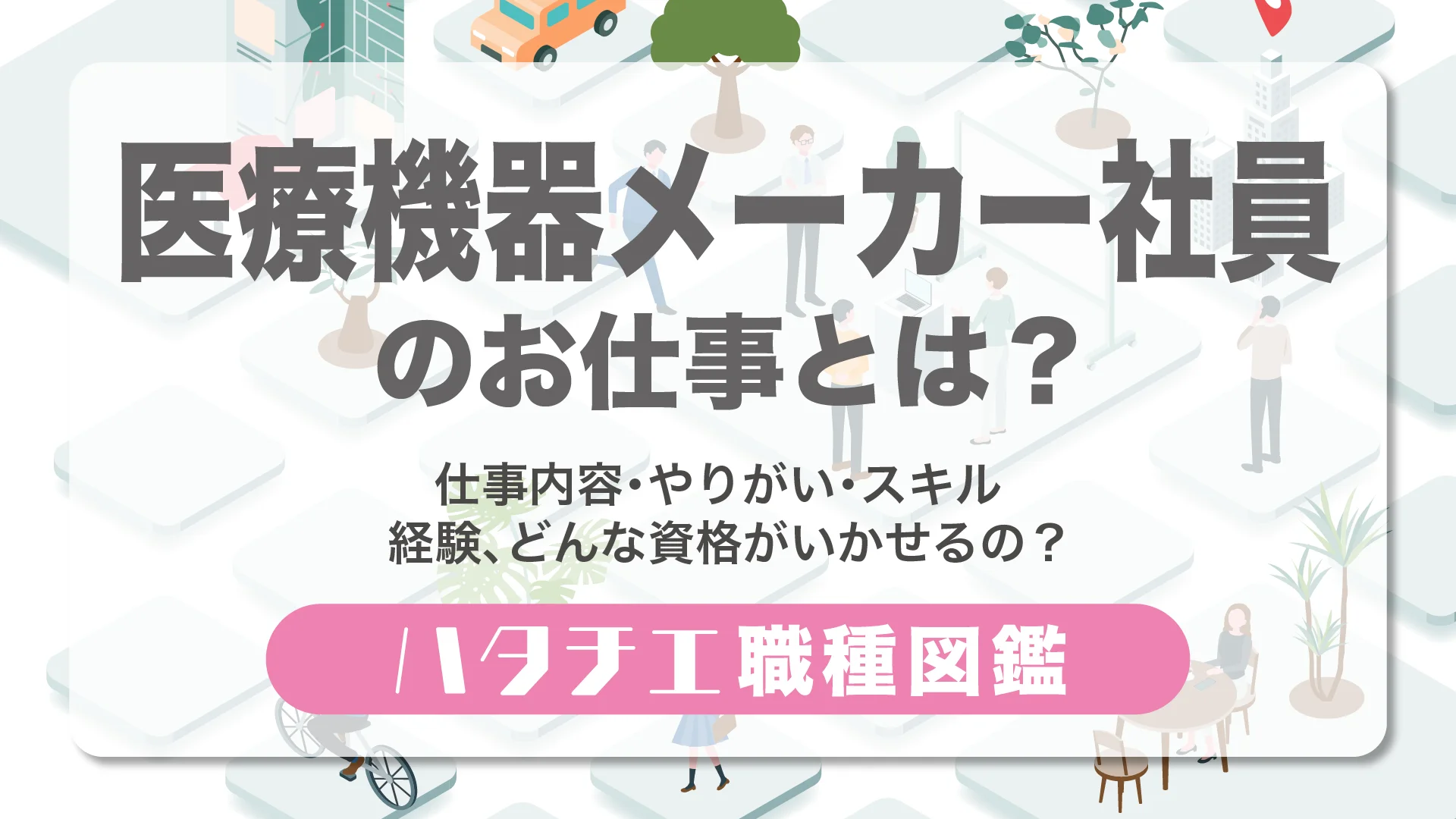 医療機器メーカー社員のお仕事とは？仕事内容・やりがい・スキル・経験、どんな資格がいかせるの？［職種図鑑］