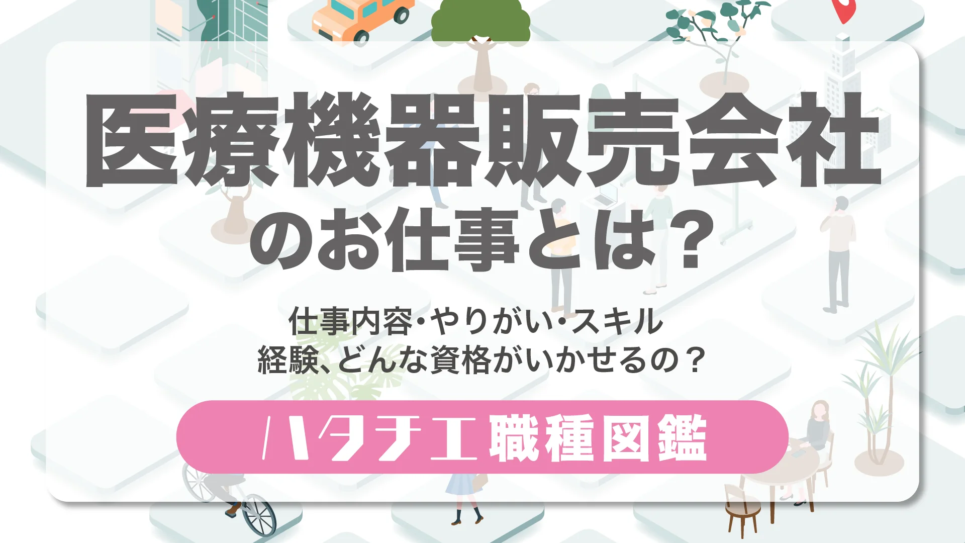 医療機器販売会社のお仕事とは？仕事内容・やりがい・スキル・経験、どんな資格がいかせるの？［職種図鑑］