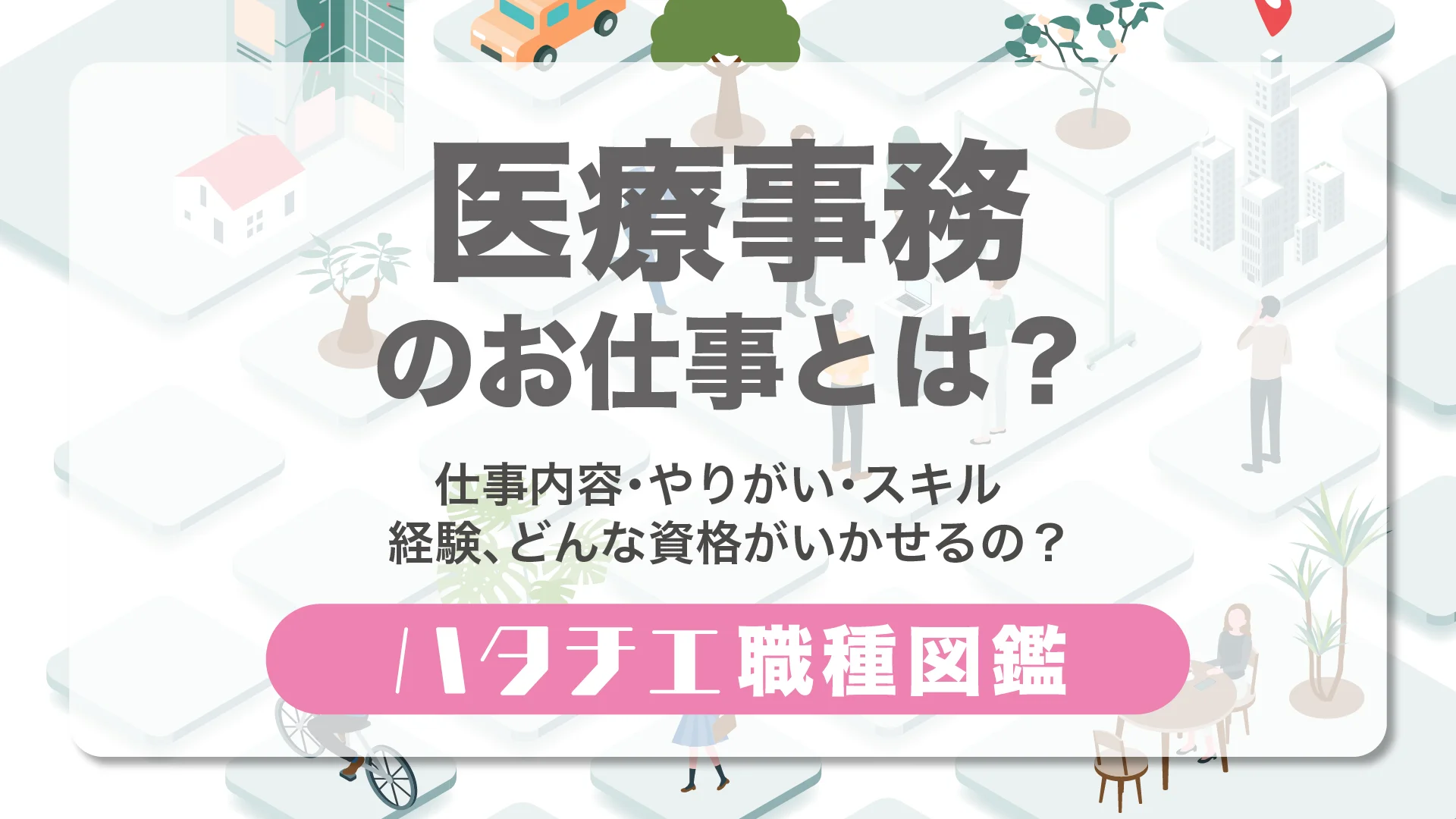 医療事務のお仕事とは？仕事内容・やりがい・スキル・経験、どんな資格がいかせるの？［職種図鑑］