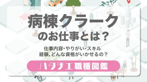 病棟クラークのお仕事とは？仕事内容・やりがい・スキル・経験、どんな資格がいかせるの？［職種図鑑］