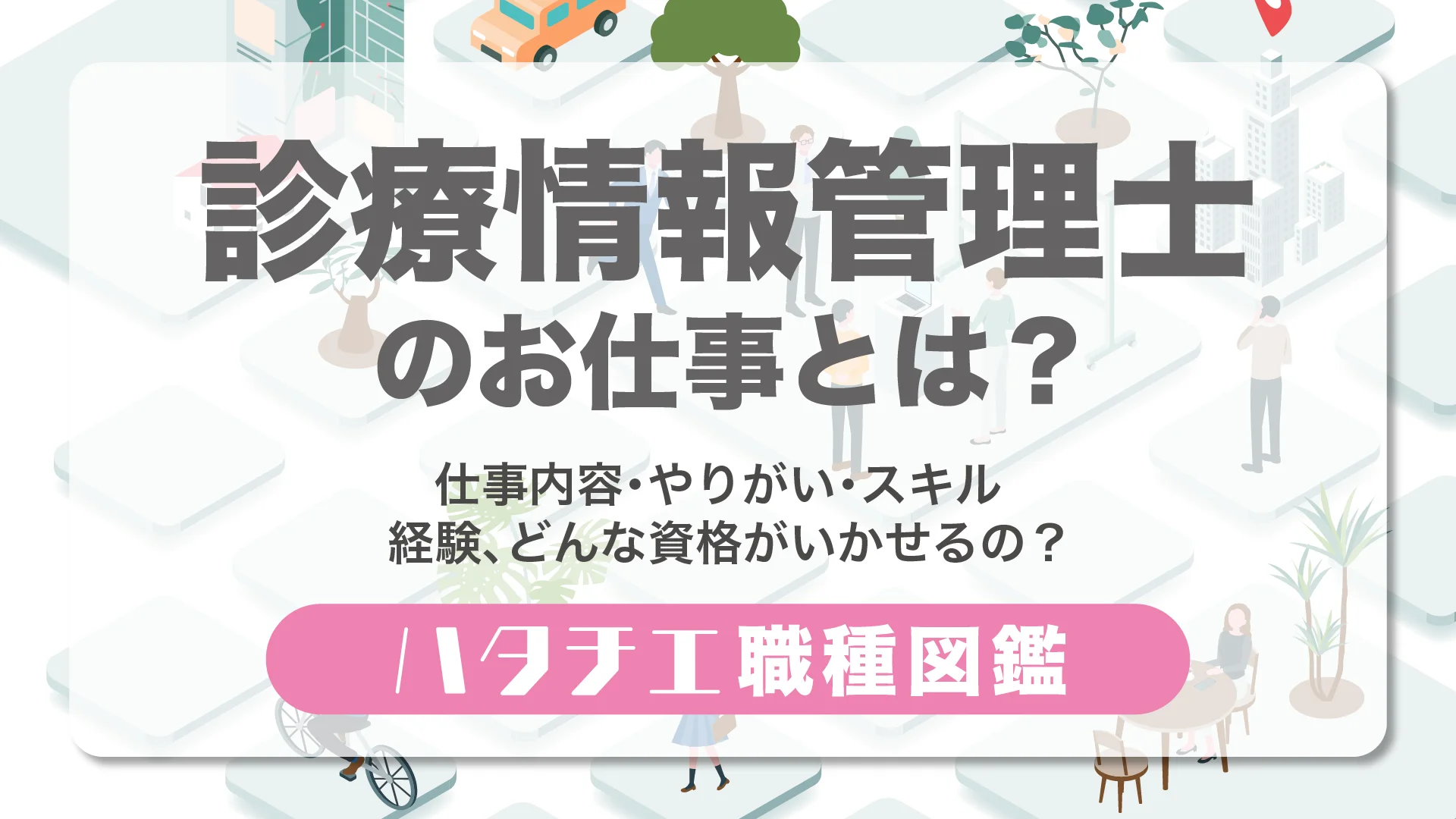 診療情報管理士のお仕事とは？仕事内容・やりがい・スキル・経験、どんな資格がいかせるの？［職種図鑑］