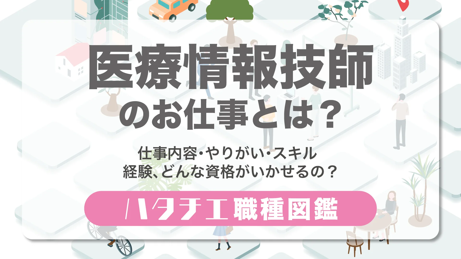 医療情報技師のお仕事とは？仕事内容・やりがい・スキル・経験、どんな資格がいかせるの？［職種図鑑］