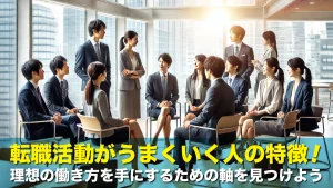 転職活動がうまくいく人の特徴!理想の働き方を手にするための軸を見つけよう
