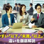 混同しやすい「以下」「未満」「以上」「超過」の違いを徹底解説
