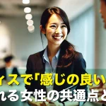 オフィスで「感じの良い人」と言われる女性の共通点とは?
