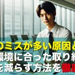 仕事のミスが多い原因とは?職場環境に合った取り組みでミスを減らす方法を徹底解説