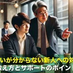 分からないが分からない新人への対応方法!教え方とサポートのポイント