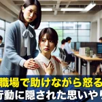 職場で助けながら怒る先輩の行動に隠された思いやりとは？