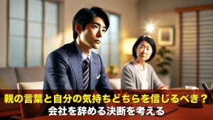 親の言葉と自分の気持ちどちらを信じるべき?会社を辞める決断を考える