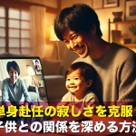 単身赴任の寂しさを克服!子供との関係を深める方法