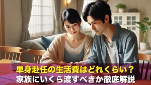 単身赴任の生活費はどれくらい?家族にいくら渡すべきか徹底解説