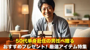 50代単身赴任の男性へ贈るおすすめプレゼント!厳選アイテム特集