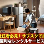 単身赴任者必見!サブスクで揃える便利なレンタルサービス