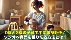 0歳と2歳の子育て中に単身赴任!ワンオペ育児を乗り切る方法とは?