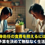 単身赴任の食費を抑えるには?1ヶ月の予算を決めて無駄なく生活する方法