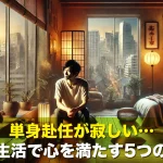 単身赴任が寂しい…海外生活で心を満たす5つの方法