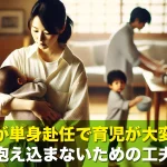 夫が単身赴任で育児が大変…一人で抱え込まないための工夫とは?