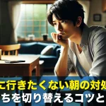 仕事に行きたくない朝の対処法!気持ちを切り替えるコツとは?