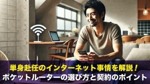 単身赴任のインターネット事情を解説!ポケットルーターの選び方と契約のポイント