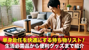単身赴任を快適にする持ち物リスト!生活必需品から便利グッズまで紹介
