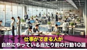 仕事ができる人が自然にやっている当たり前の行動10選