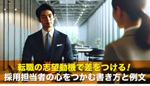 転職の志望動機で差をつける!採用担当者の心をつかむ書き方と例文
