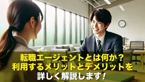 転職エージェントとは何か?利用するメリットとデメリットを詳しく解説します!