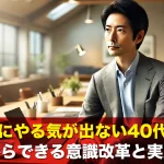 仕事にやる気が出ない40代へ!今日からできる意識改革と実践方法