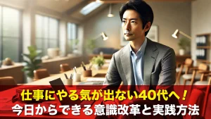 仕事にやる気が出ない40代へ！今日からできる意識改革と実践方法