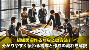 組織図を作るならこの方法！分かりやすく伝わる構成と作成の流れを解説